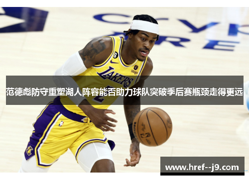 范德彪防守重塑湖人阵容能否助力球队突破季后赛瓶颈走得更远