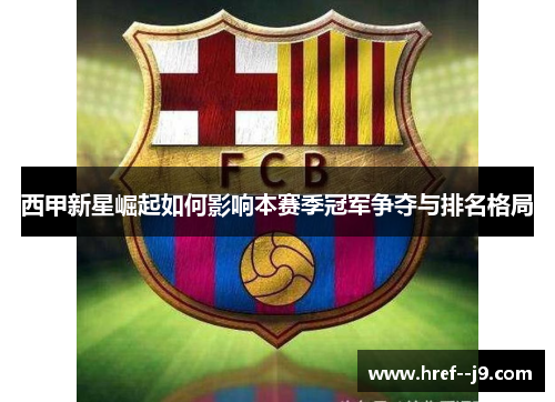 西甲新星崛起如何影响本赛季冠军争夺与排名格局