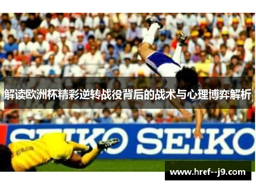 解读欧洲杯精彩逆转战役背后的战术与心理博弈解析