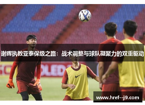 谢晖执教亚泰保级之路：战术调整与球队凝聚力的双重驱动