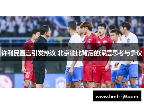 许利民直言引发热议 北京德比背后的深层思考与争议
