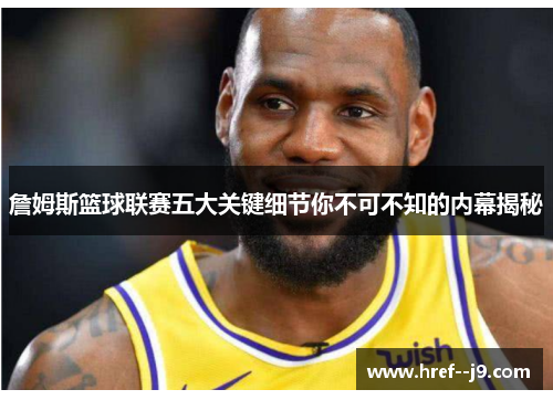 詹姆斯篮球联赛五大关键细节你不可不知的内幕揭秘