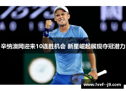 辛纳澳网迎来10连胜机会 新星崛起展现夺冠潜力