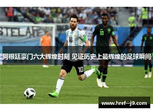 阿根廷豪门六大辉煌时刻 见证历史上最辉煌的足球瞬间