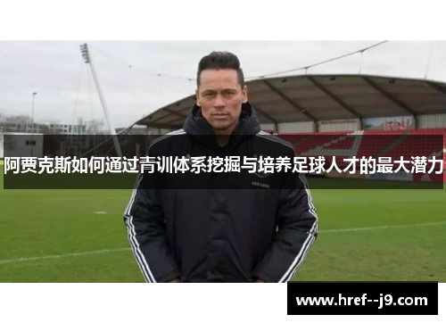 阿贾克斯如何通过青训体系挖掘与培养足球人才的最大潜力