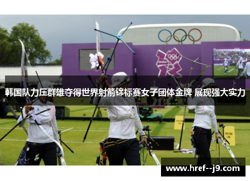 韩国队力压群雄夺得世界射箭锦标赛女子团体金牌 展现强大实力