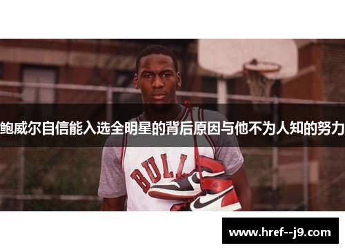 鲍威尔自信能入选全明星的背后原因与他不为人知的努力