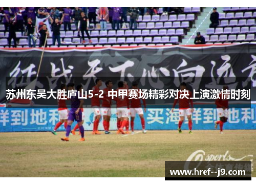 苏州东吴大胜庐山5-2 中甲赛场精彩对决上演激情时刻