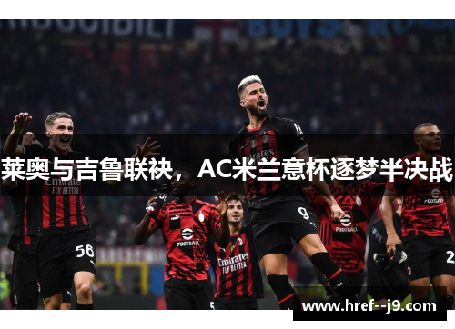 莱奥与吉鲁联袂，AC米兰意杯逐梦半决战