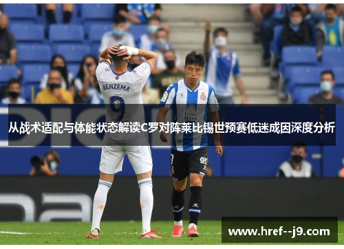 从战术适配与体能状态解读C罗对阵莱比锡世预赛低迷成因深度分析