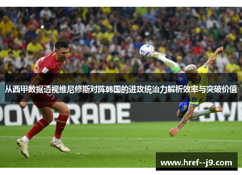 从西甲数据透视维尼修斯对阵韩国的进攻统治力解析效率与突破价值