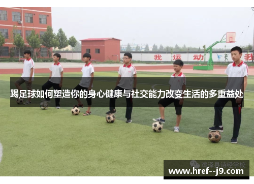 踢足球如何塑造你的身心健康与社交能力改变生活的多重益处 踢足球如何塑造你的身心健康与社交能力改变生活的多重益处