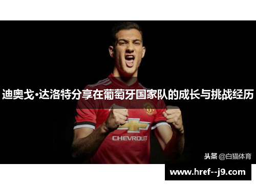 迪奥戈·达洛特分享在葡萄牙国家队的成长与挑战经历