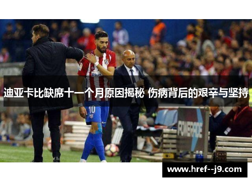迪亚卡比缺席十一个月原因揭秘 伤病背后的艰辛与坚持 迪亚卡比缺席十一个月原因揭秘 伤病背后的艰辛与坚持