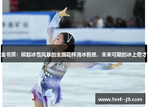 金书贤：掀起冰雪风暴的全国花样滑冰新星，未来可期的冰上奇才