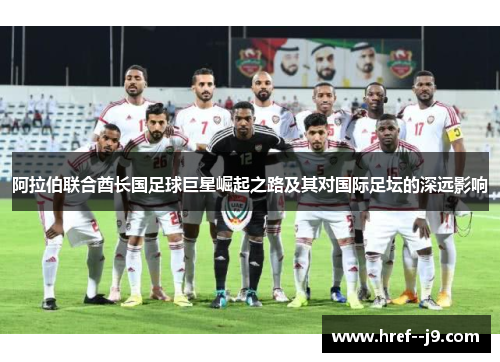 阿拉伯联合酋长国足球巨星崛起之路及其对国际足坛的深远影响 阿拉伯联合酋长国足球巨星崛起之路及其对国际足坛的深远影响