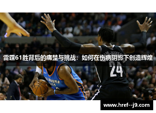 雷霆61胜背后的痛楚与挑战:如何在伤病阴影下创造辉煌 雷霆61胜背后的痛楚与挑战:如何在伤病阴影下创造辉煌