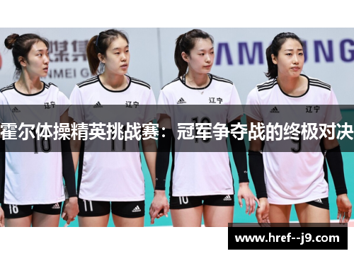 霍尔体操精英挑战赛:冠军争夺战的终极对决 霍尔体操精英挑战赛:冠军争夺战的终极对决
