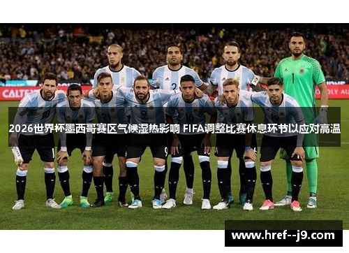 2026世界杯墨西哥赛区气候湿热影响 FIFA调整比赛休息环节以应对高温 2026世界杯墨西哥赛区气候湿热影响 FIFA调整比赛休息环节以应对高温