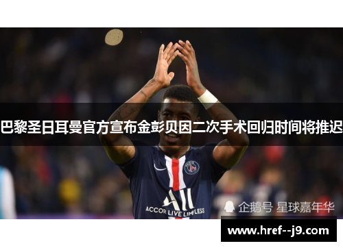 巴黎圣日耳曼官方宣布金彭贝因二次手术回归时间将推迟
