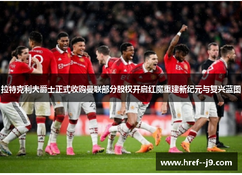 拉特克利夫爵士正式收购曼联部分股权开启红魔重建新纪元与复兴蓝图
