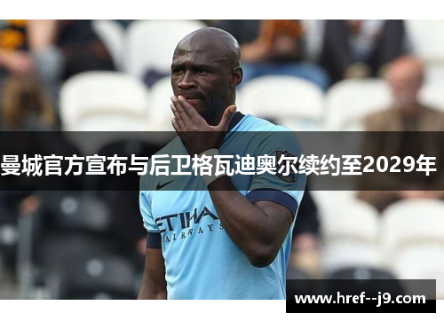 曼城官方宣布与后卫格瓦迪奥尔续约至2029年 