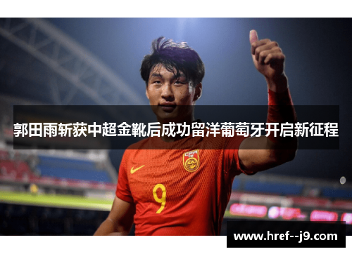 郭田雨斩获中超金靴后成功留洋葡萄牙开启新征程