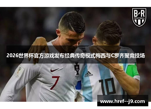 2026世界杯官方游戏发布经典传奇模式梅西与C罗齐聚竞技场