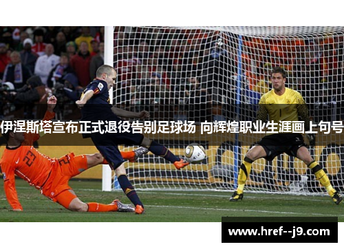 伊涅斯塔宣布正式退役告别足球场 向辉煌职业生涯画上句号