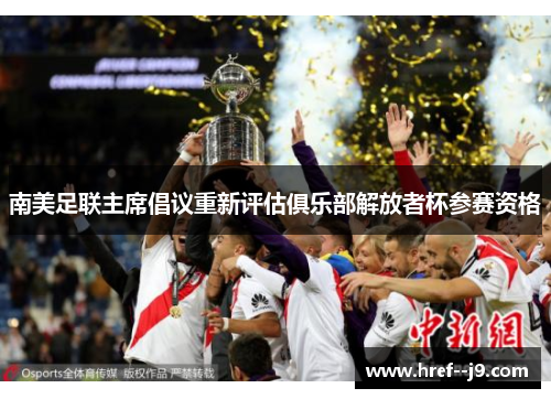 南美足联主席倡议重新评估俱乐部解放者杯参赛资格 南美足联主席倡议重新评估俱乐部解放者杯参赛资格