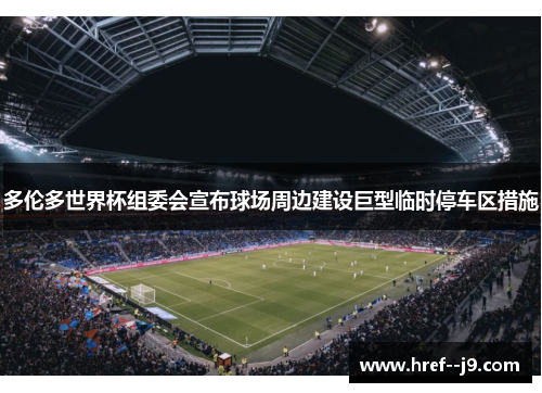 多伦多世界杯组委会宣布球场周边建设巨型临时停车区措施 多伦多世界杯组委会宣布球场周边建设巨型临时停车区措施