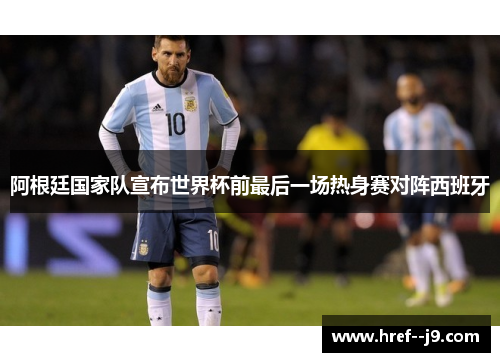 阿根廷国家队宣布世界杯前最后一场热身赛对阵西班牙