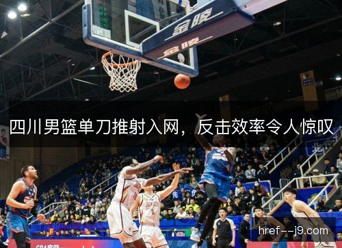 四川男篮单刀推射入网，反击效率令人惊叹