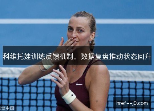 科维托娃训练反馈机制，数据复盘推动状态回升