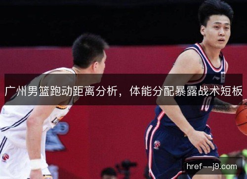 广州男篮跑动距离分析，体能分配暴露战术短板